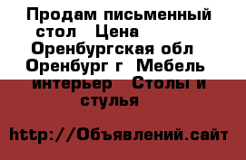 Продам письменный стол › Цена ­ 2 500 - Оренбургская обл., Оренбург г. Мебель, интерьер » Столы и стулья   